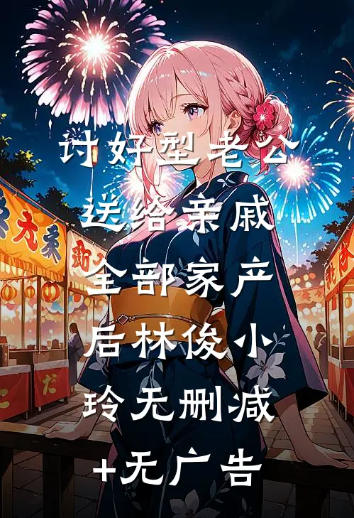 讨好型老公送给亲戚全部家产后林俊小玲无删减+无广告