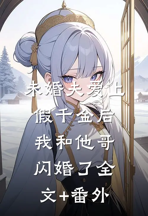 未婚夫爱上假千金后，我和他哥闪婚了全文+番外