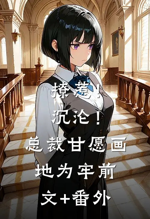 撩惹！沉沦！总裁甘愿画地为牢前文+番外
