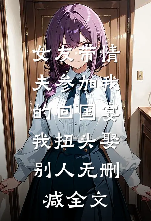 女友带情夫参加我的回国宴，我扭头娶别人无删减全文