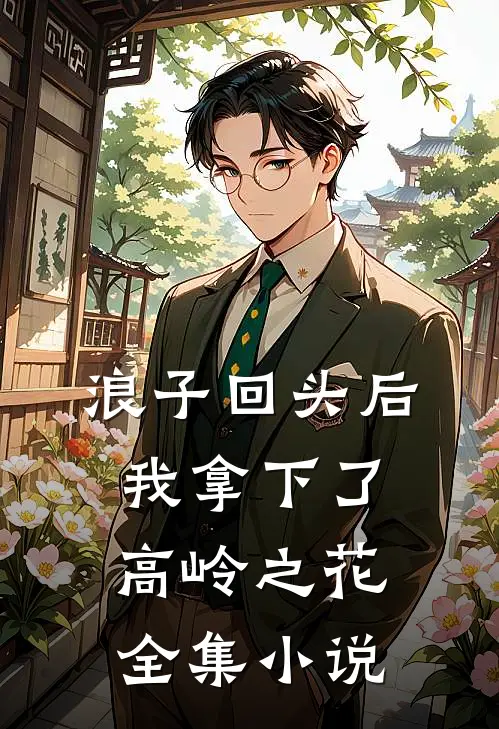 浪子回头后，我拿下了高岭之花全集小说