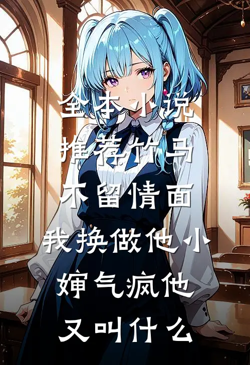 全本小说推荐竹马不留情面,我换做他小婶气疯他又叫什么