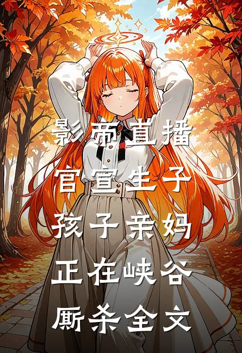影帝直播官宣生子，孩子亲妈正在峡谷厮杀全文