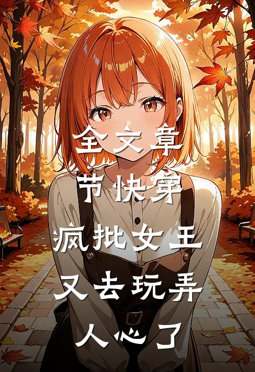 全文章节快穿：疯批女王又去玩弄人心了