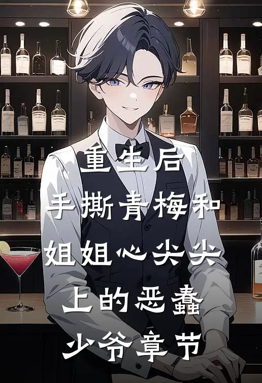 重生后，手撕青梅和姐姐心尖尖上的恶蠢少爷章节