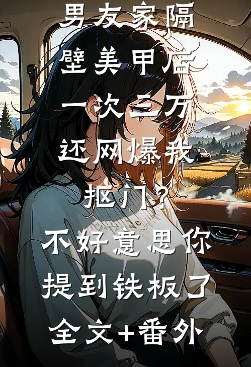 男友家隔壁美甲店一次三万，还网爆我抠门？不好意思你提到铁板了全文+番外