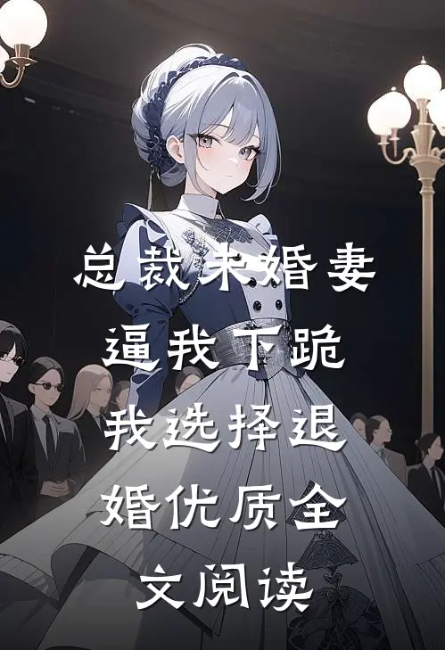 总裁未婚妻逼我下跪，我选择退婚优质全文阅读