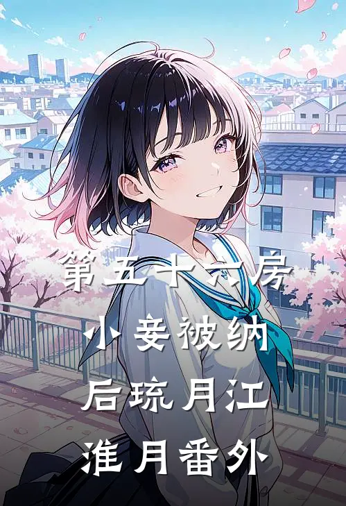 第五十六房小妾被纳后琉月江淮月 番外