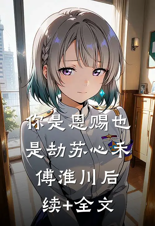你是恩赐也是劫苏心禾傅淮川后续+全文