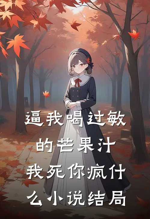 逼我喝过敏的芒果汁，我死你疯什么小说结局