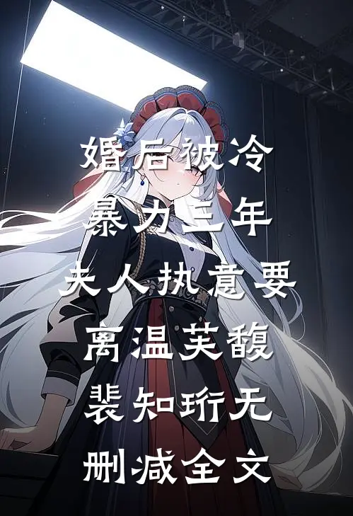 婚后被冷暴力三年，夫人执意要离温芙馥裴知珩无删减全文