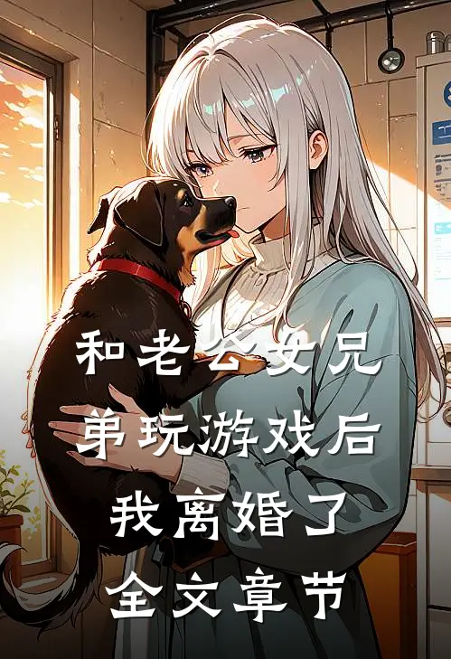 和老公女兄弟玩游戏后，我离婚了全文章节