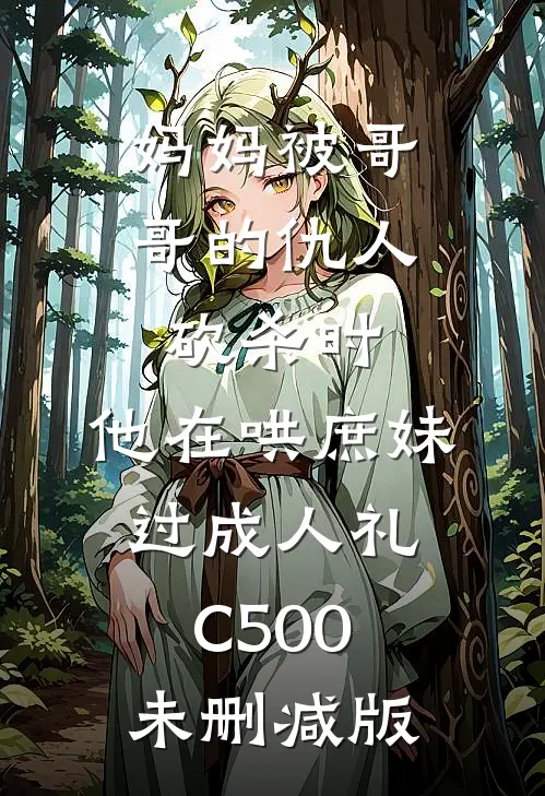 妈妈被哥哥的仇人砍杀时，他在哄庶妹过成人礼C500未删减版