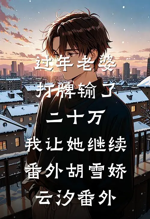 过年老婆打牌输了二十万，我让她继续： 番外胡雪娇云汐 番外