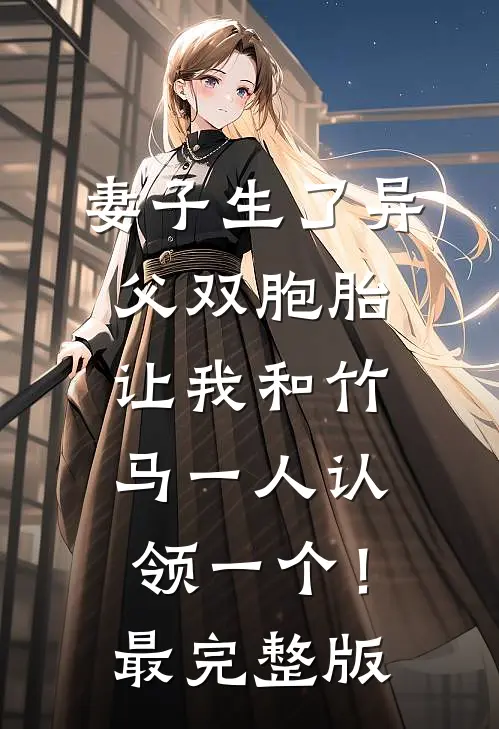 妻子生了异父双胞胎，让我和竹马一人认领一个！最完整版