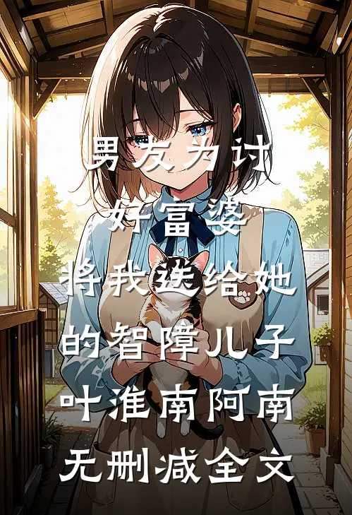 男友为讨好富婆，将我送给她的智障儿子叶淮南阿南无删减全文