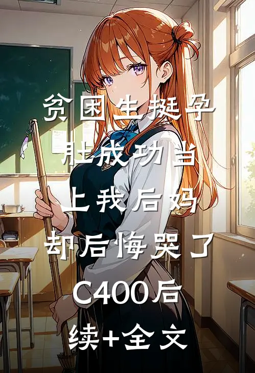 贫困生挺孕肚成功当上我后妈，却后悔哭了C400后续+全文