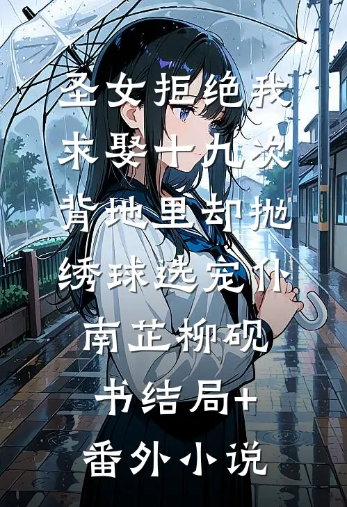 圣女拒绝我求娶十九次，背地里却抛绣球选宠仆南芷柳砚书结局+番外小说