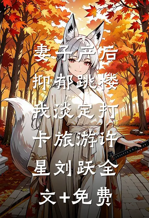 妻子产后抑郁跳楼，我淡定打卡旅游许星刘跃全文+免费