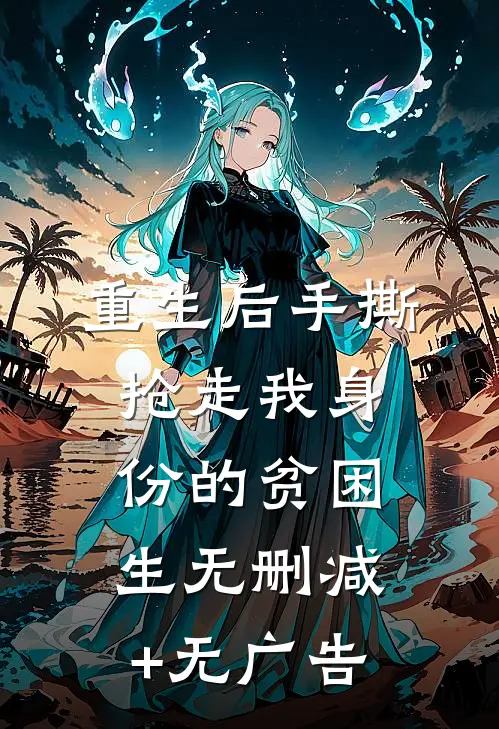 重生后手撕抢走我身份的贫困生无删减+无广告
