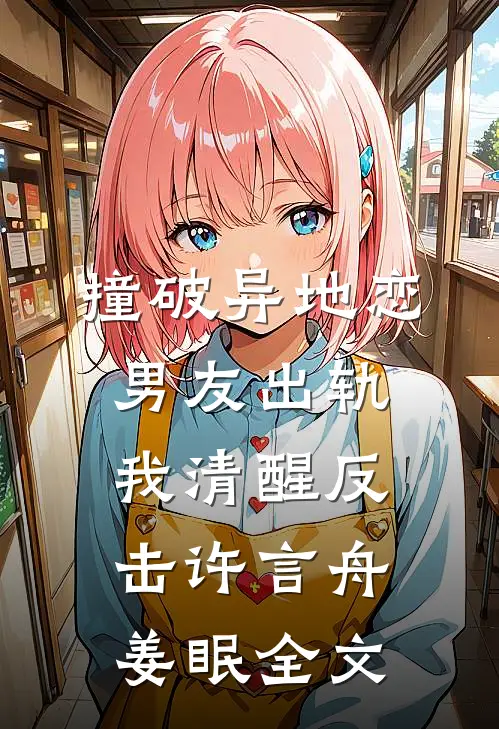 撞破异地恋男友出轨，我清醒反击许言舟姜眠全文