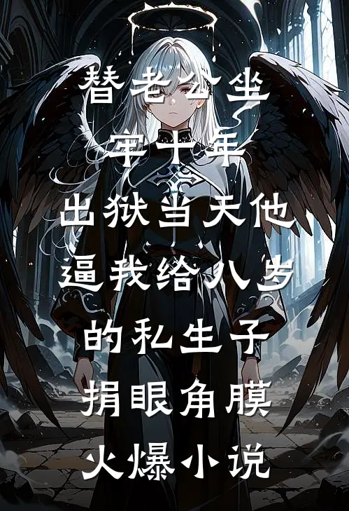 替老公坐牢十年，出狱当天他逼我给八岁的私生子捐眼角膜火爆小说