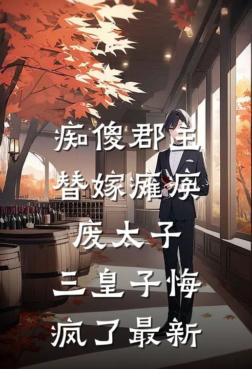 痴傻郡主替嫁瘫痪废太子，三皇子悔疯了最新