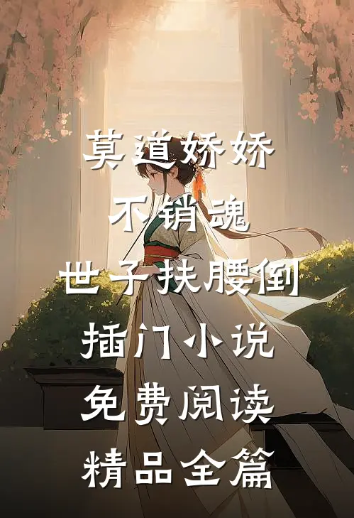 莫道娇娇不销魂,世子扶腰倒插门小说免费阅读精品全篇