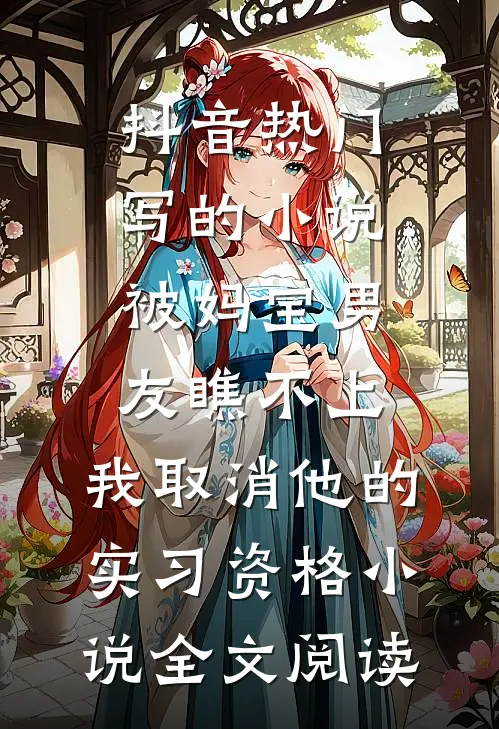 抖音热门写的小说被妈宝男友瞧不上，我取消他的实习资格小说全文阅读