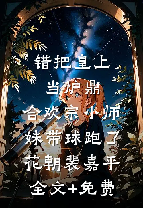 错把皇上当炉鼎，合欢宗小师妹带球跑了花朝裴嘉平全文+免费