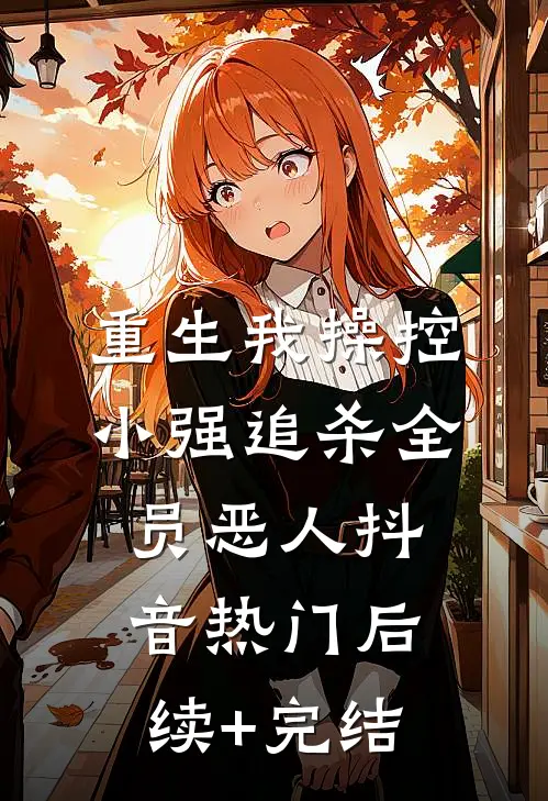 重生我操控小强追杀全员恶人抖音热门后续+完结