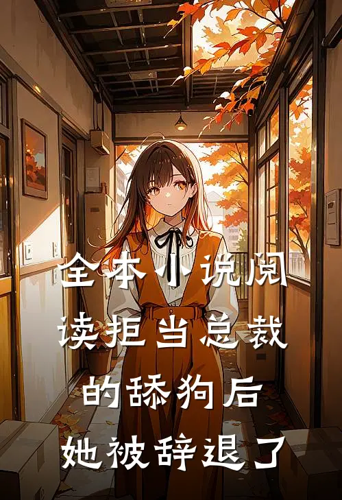 全本小说阅读拒当总裁的舔狗后，她被辞退了