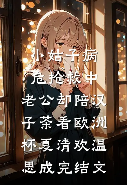 小姑子病危抢救中，老公却陪汉子茶看欧洲杯夏清欢温思成完结文