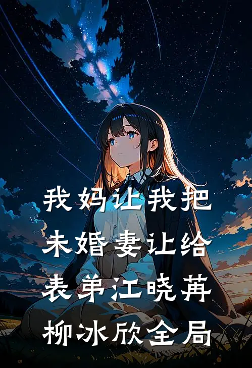 我妈让我把未婚妻让给表弟江晓苒柳冰欣全局