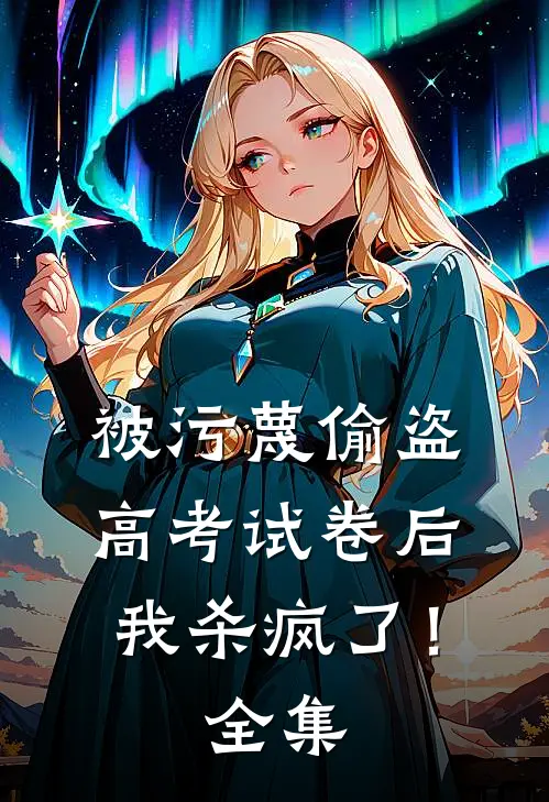 被污蔑偷盗高考试卷后，我杀疯了！全集