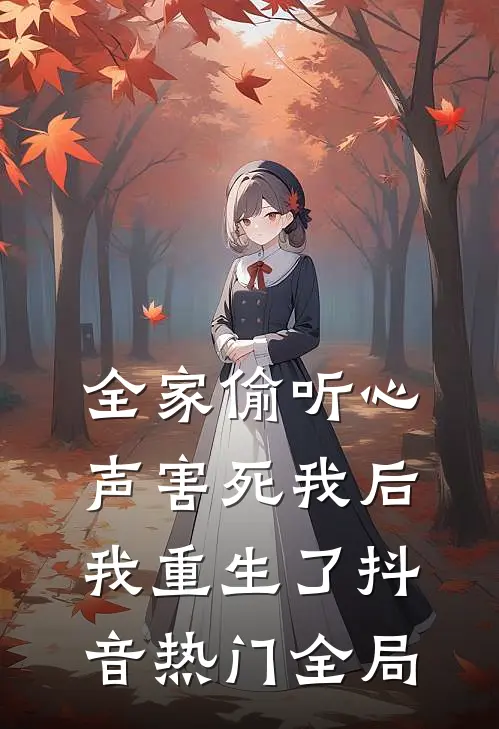 全家偷听心声害死我后，我重生了抖音热门全局