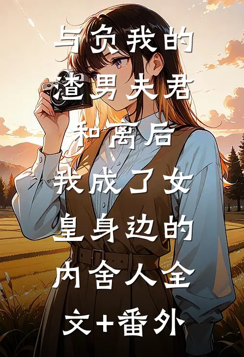 与负我的渣男夫君和离后，我成了女皇身边的内舍人全文+番外