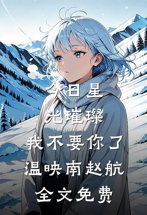 今日星光璀璨，我不要你了温映南赵航全文免费