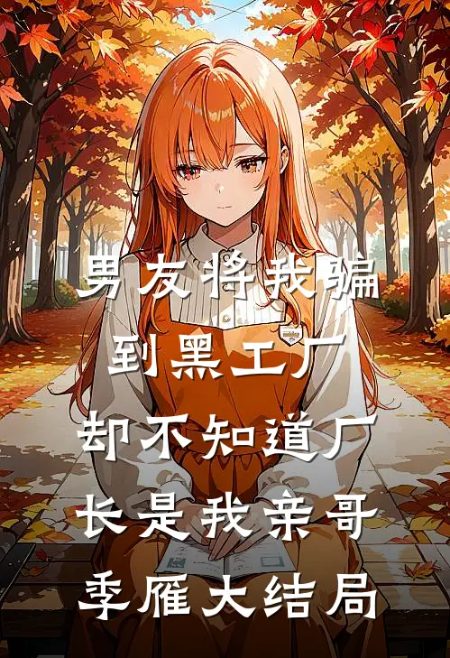 男友将我骗到黑工厂，却不知道厂长是我亲哥季雁大结局