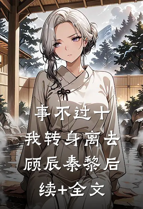 事不过十，我转身离去顾辰秦黎后续+全文