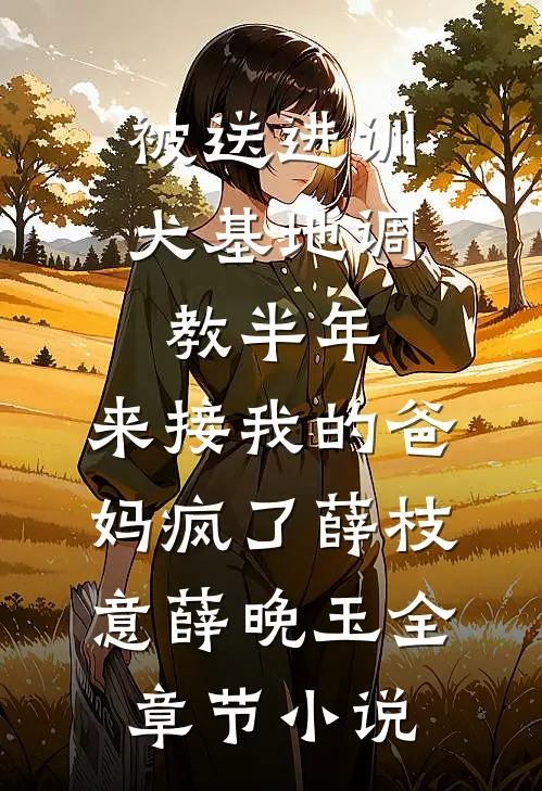 被送进训犬基地调教半年，来接我的爸妈疯了薛枝意薛晚玉全章节小说