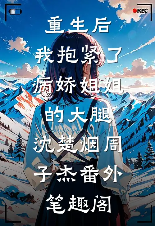 重生后，我抱紧了病娇姐姐的大腿：沈楚烟周子杰番外笔趣阁