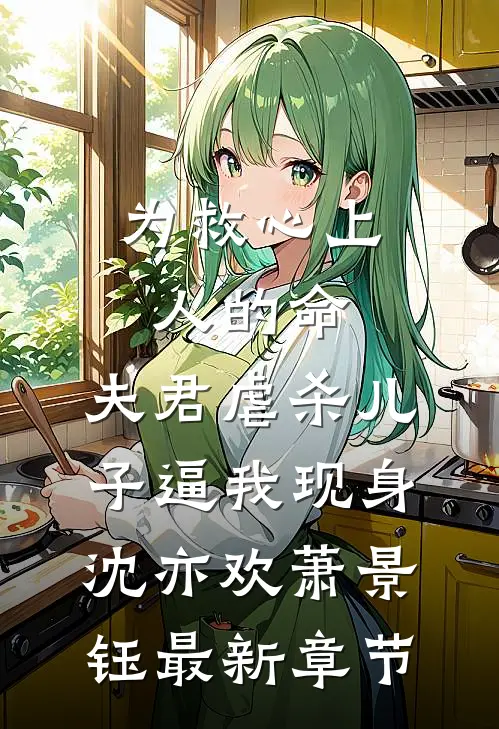 为救心上人的命，夫君虐杀儿子逼我现身沈亦欢萧景钰最新章节