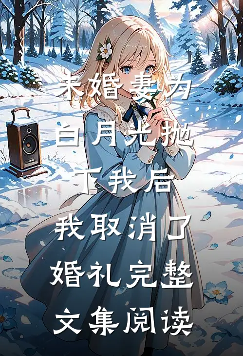 未婚妻为白月光抛下我后，我取消了婚礼完整文集阅读