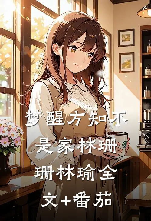 梦醒方知不是家林珊珊林瑜全文+番茄