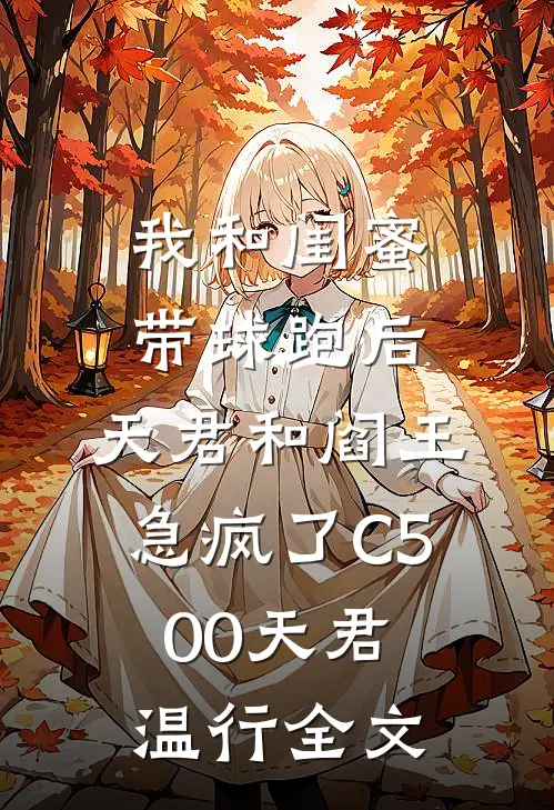 我和闺蜜带球跑后，天君和阎王急疯了C500天君温行全文