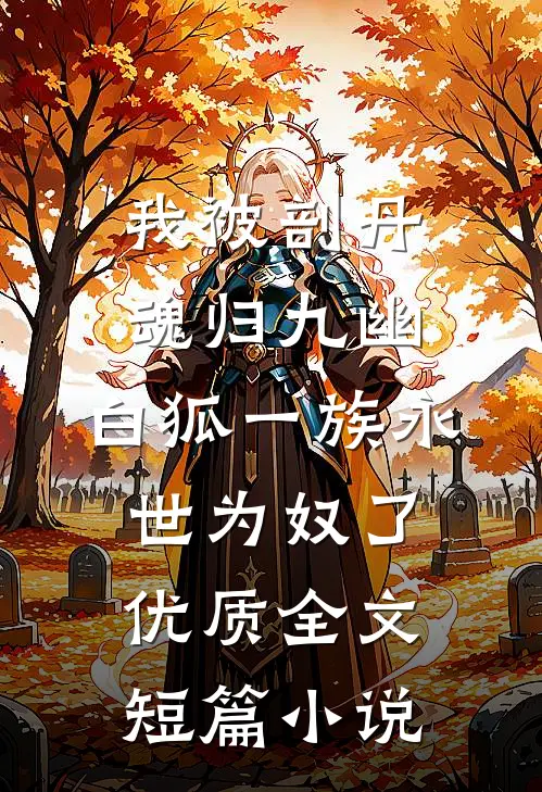 我被剖丹魂归九幽，白狐一族永世为奴了优质全文短篇小说