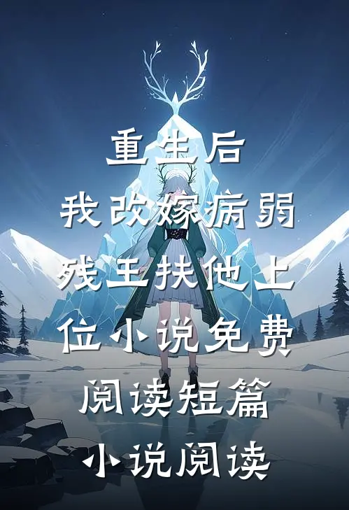重生后,我改嫁病弱残王扶他上位小说免费阅读短篇小说阅读