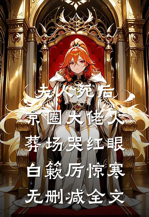 夫人死后，京圈大佬火葬场哭红眼白簌厉惊寒无删减全文