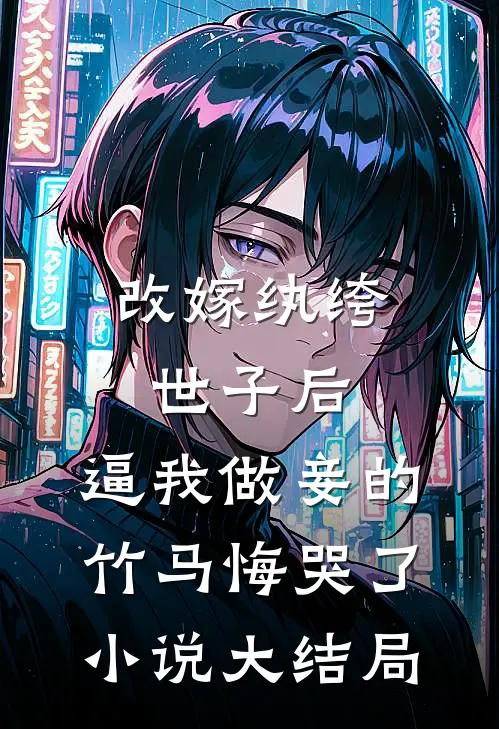 改嫁纨绔世子后，逼我做妾的竹马悔哭了小说大结局